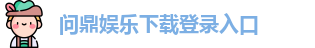 问鼎娱乐下载-官方网页版登录入口地址 Wending Gaming